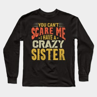 You Can't Scare Me I Have A Crazy Sister, Funny Brother Gift Long Sleeve T-Shirt